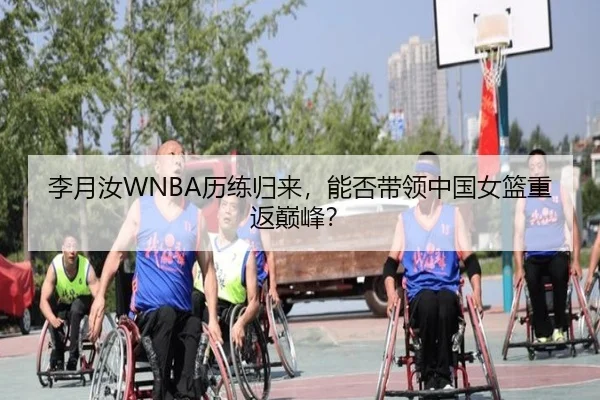 李月汝WNBA历练归来，能否带领中国女篮重返巅峰？