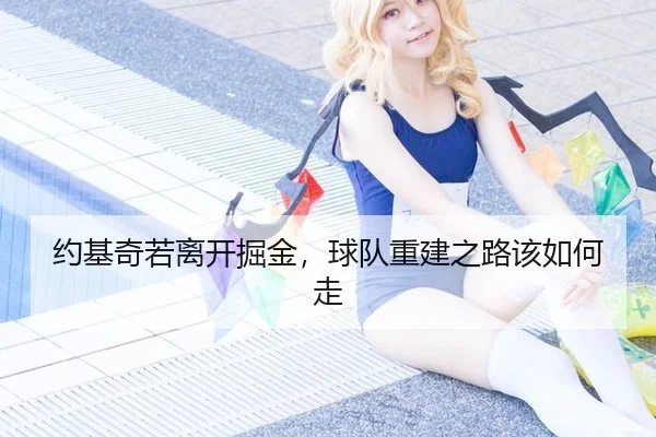 约基奇若离开掘金，球队重建之路该如何走