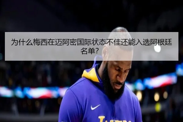 为什么梅西在迈阿密国际状态不佳还能入选阿根廷名单？